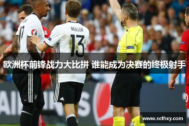 欧洲杯前锋战力大比拼 谁能成为决赛的终极射手