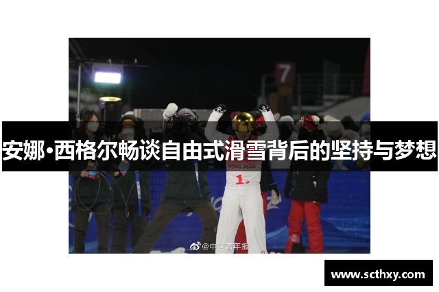 安娜·西格尔畅谈自由式滑雪背后的坚持与梦想