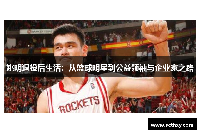 姚明退役后生活：从篮球明星到公益领袖与企业家之路