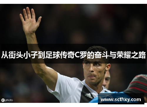 从街头小子到足球传奇C罗的奋斗与荣耀之路