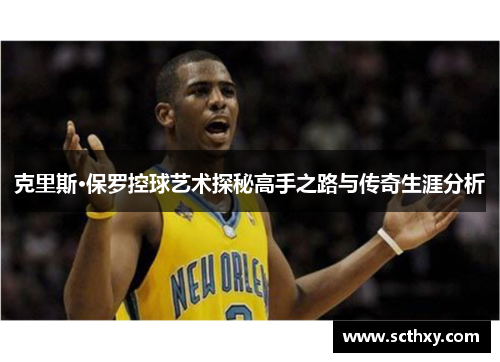 克里斯·保罗控球艺术探秘高手之路与传奇生涯分析