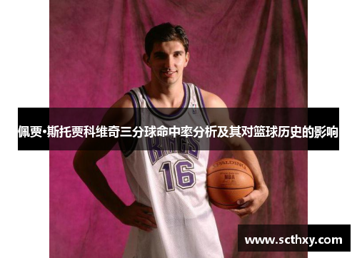佩贾·斯托贾科维奇三分球命中率分析及其对篮球历史的影响