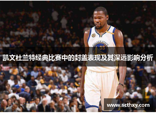 凯文杜兰特经典比赛中的封盖表现及其深远影响分析