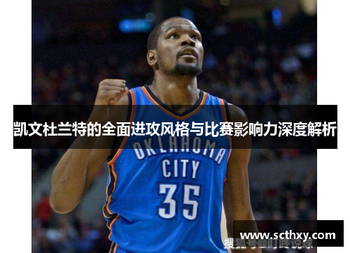 凯文杜兰特的全面进攻风格与比赛影响力深度解析