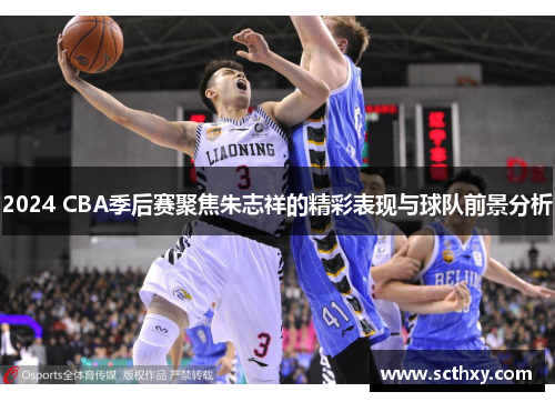 2024 CBA季后赛聚焦朱志祥的精彩表现与球队前景分析
