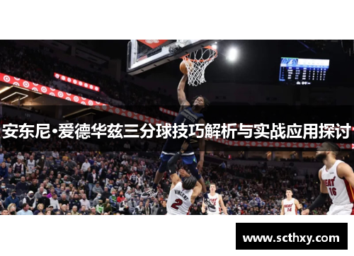 安东尼·爱德华兹三分球技巧解析与实战应用探讨
