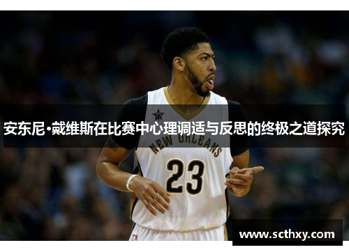 安东尼·戴维斯在比赛中心理调适与反思的终极之道探究