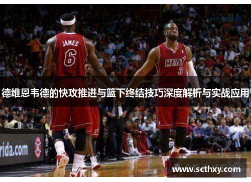 德维恩韦德的快攻推进与篮下终结技巧深度解析与实战应用