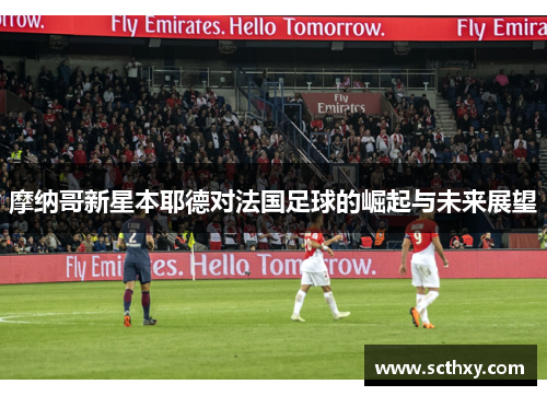摩纳哥新星本耶德对法国足球的崛起与未来展望