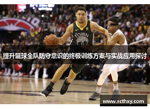 提升篮球全队防守意识的终极训练方案与实战应用探讨