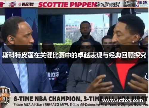 斯科特皮蓬在关键比赛中的卓越表现与经典回顾探究