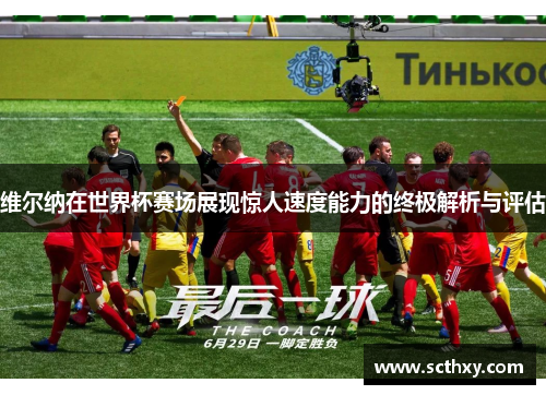 维尔纳在世界杯赛场展现惊人速度能力的终极解析与评估