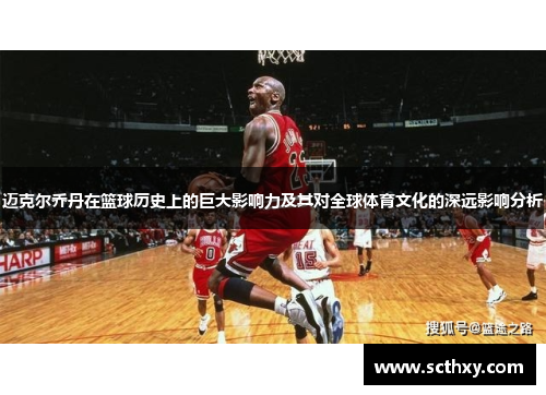 迈克尔乔丹在篮球历史上的巨大影响力及其对全球体育文化的深远影响分析