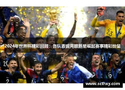 2024年世界杯精彩回顾：各队表现亮眼新星崛起赛事精彩纷呈