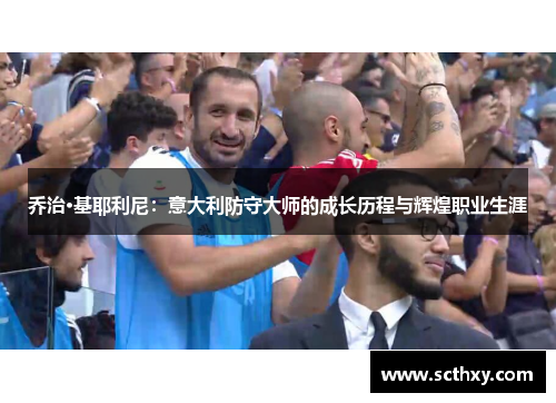乔治·基耶利尼：意大利防守大师的成长历程与辉煌职业生涯