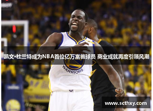 凯文·杜兰特成为NBA首位亿万富翁球员 商业成就再度引领风潮