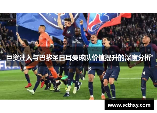 巨资注入与巴黎圣日耳曼球队价值提升的深度分析