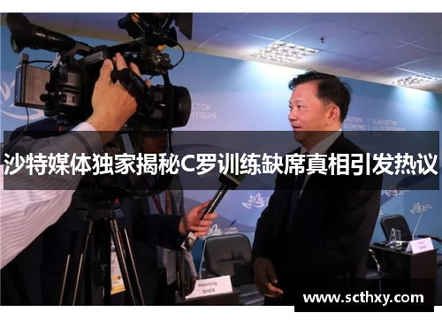 沙特媒体独家揭秘C罗训练缺席真相引发热议