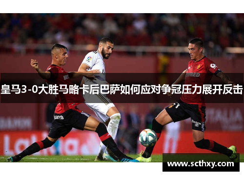 皇马3-0大胜马略卡后巴萨如何应对争冠压力展开反击
