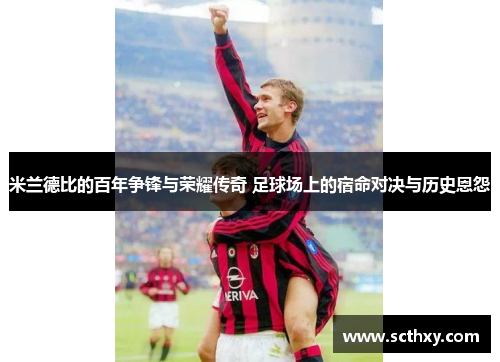 米兰德比的百年争锋与荣耀传奇 足球场上的宿命对决与历史恩怨