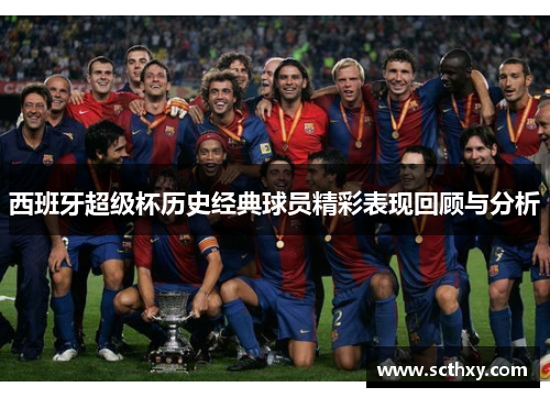 西班牙超级杯历史经典球员精彩表现回顾与分析
