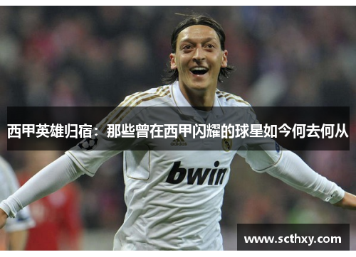 西甲英雄归宿:那些曾在西甲闪耀的球星如今何去何从 西甲英雄归宿:那些曾在西甲闪耀的球星如今何去何从