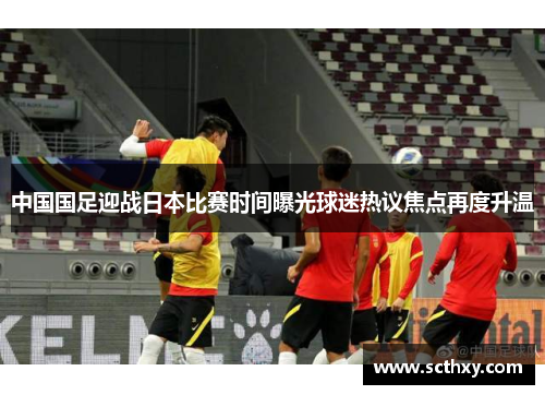 中国国足迎战日本比赛时间曝光球迷热议焦点再度升温