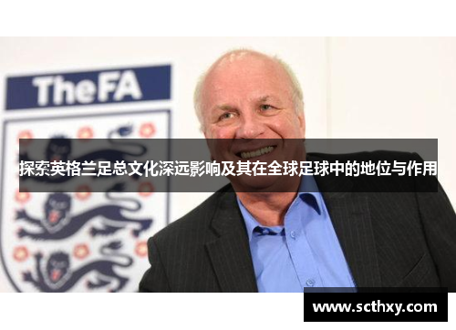 探索英格兰足总文化深远影响及其在全球足球中的地位与作用