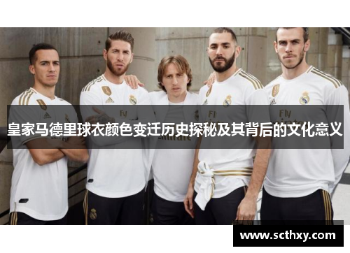 皇家马德里球衣颜色变迁历史探秘及其背后的文化意义