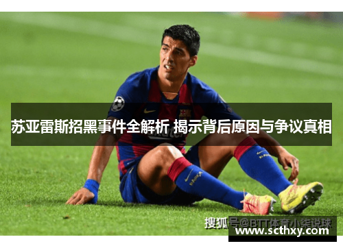 苏亚雷斯招黑事件全解析 揭示背后原因与争议真相