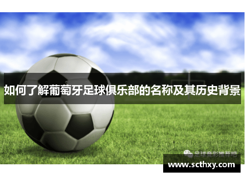 如何了解葡萄牙足球俱乐部的名称及其历史背景 如何了解葡萄牙足球俱乐部的名称及其历史背景