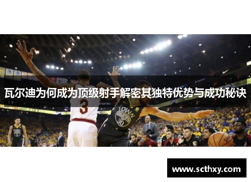 瓦尔迪为何成为顶级射手解密其独特优势与成功秘诀