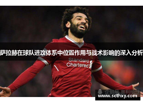 萨拉赫在球队进攻体系中位置作用与战术影响的深入分析