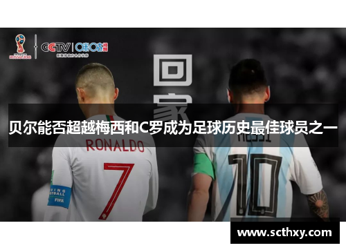 贝尔能否超越梅西和C罗成为足球历史最佳球员之一 贝尔能否超越梅西和C罗成为足球历史最佳球员之一