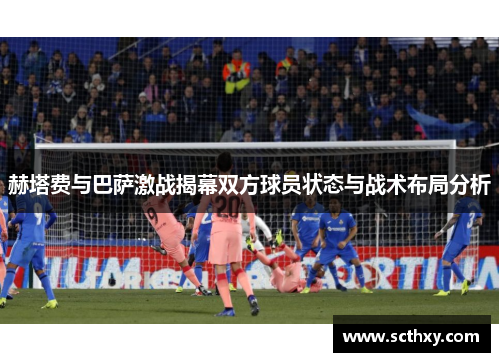 赫塔费与巴萨激战揭幕双方球员状态与战术布局分析 赫塔费与巴萨激战揭幕双方球员状态与战术布局分析