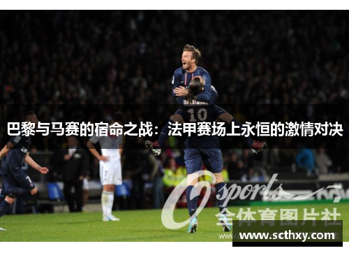 巴黎与马赛的宿命之战：法甲赛场上永恒的激情对决