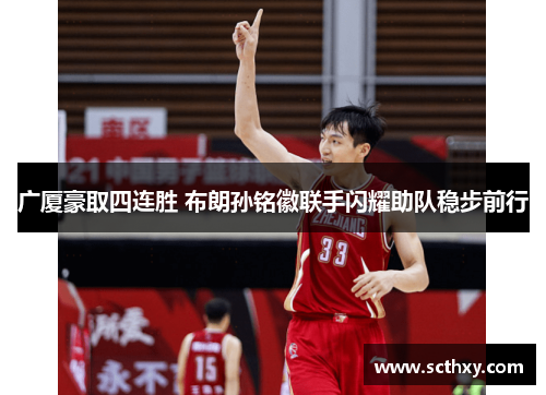 广厦豪取四连胜 布朗孙铭徽联手闪耀助队稳步前行 广厦豪取四连胜 布朗孙铭徽联手闪耀助队稳步前行