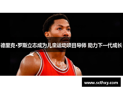德里克·罗斯立志成为儿童运动项目导师 助力下一代成长 德里克·罗斯立志成为儿童运动项目导师 助力下一代成长