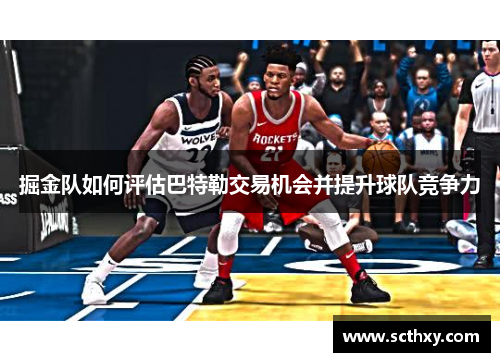 掘金队如何评估巴特勒交易机会并提升球队竞争力