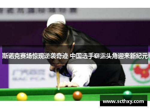 斯诺克赛场惊现逆袭奇迹 中国选手崭露头角迎来新纪元