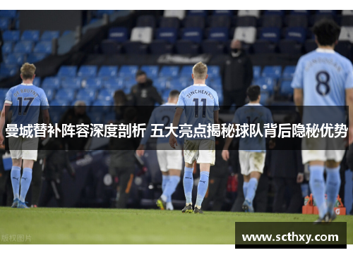 曼城替补阵容深度剖析 五大亮点揭秘球队背后隐秘优势