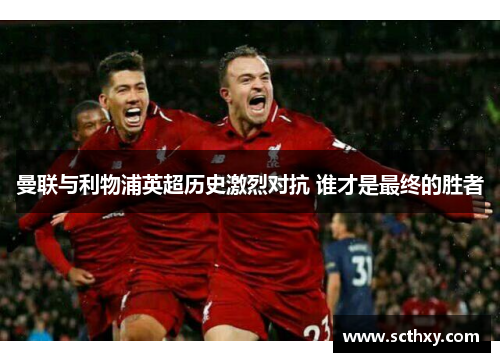 曼联与利物浦英超历史激烈对抗 谁才是最终的胜者