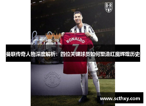 曼联传奇人物深度解析：四位关键球员如何塑造红魔辉煌历史