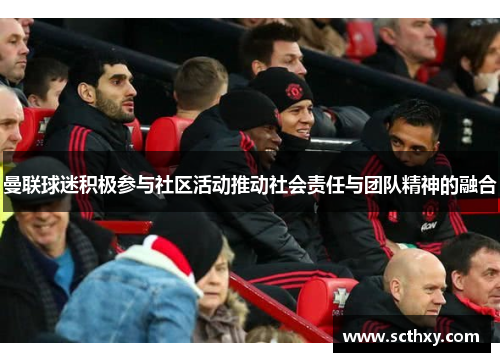 曼联球迷积极参与社区活动推动社会责任与团队精神的融合