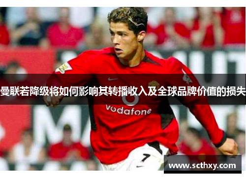 曼联若降级将如何影响其转播收入及全球品牌价值的损失