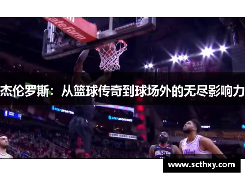杰伦罗斯:从篮球传奇到球场外的无尽影响力 杰伦罗斯:从篮球传奇到球场外的无尽影响力