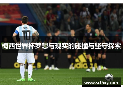 梅西世界杯梦想与现实的碰撞与坚守探索