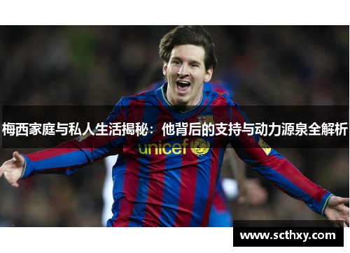 梅西家庭与私人生活揭秘:他背后的支持与动力源泉全解析 梅西家庭与私人生活揭秘:他背后的支持与动力源泉全解析