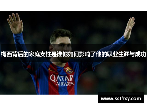梅西背后的家庭支柱是谁他如何影响了他的职业生涯与成功